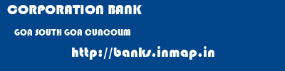CORPORATION BANK  GOA SOUTH GOA CUNCOLIM   banks information 